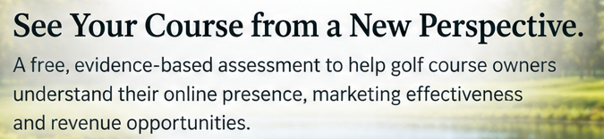 See Your Course from a New Perspective. A free, evidence-based assessment to help golf course owners understand their online presence, marketing effectiveness and revenue opportunities.