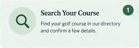 Search Your Course. Find your golf course in our directory and confirm a few details.